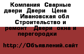 Компания «Сварные двери» Двери › Цена ­ 9 900 - Ивановская обл. Строительство и ремонт » Двери, окна и перегородки   